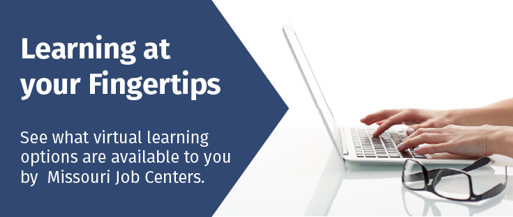 Learning at your Fingertips. See what virtual learning options are available to you by Missouri Job Centers