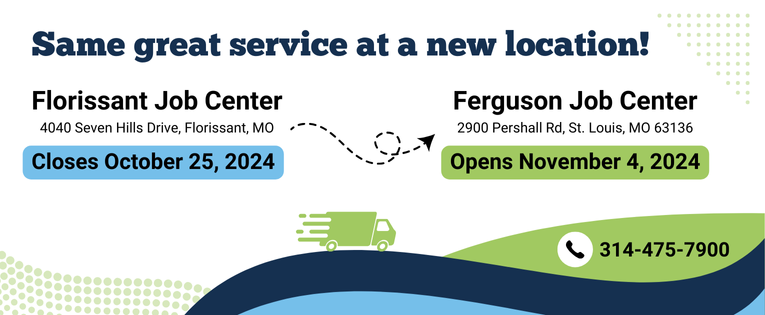 Same Great service at a new location! The Florissant Job Center is closing October 25 and the new Ferguson Job Center will open November 4. Click to learn more details. 